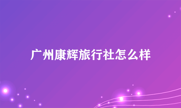 广州康辉旅行社怎么样