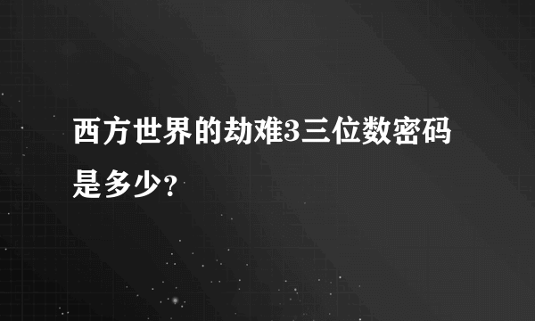 西方世界的劫难3三位数密码是多少？