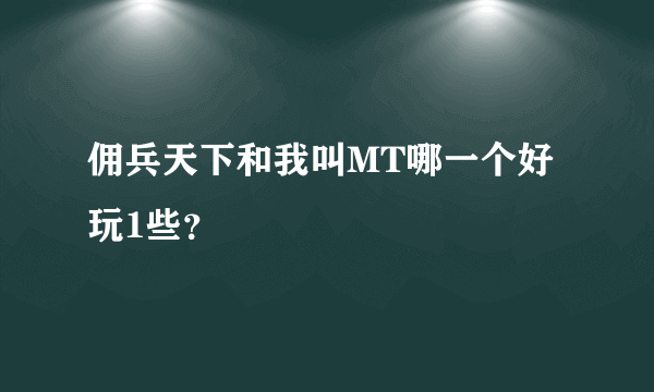佣兵天下和我叫MT哪一个好玩1些？
