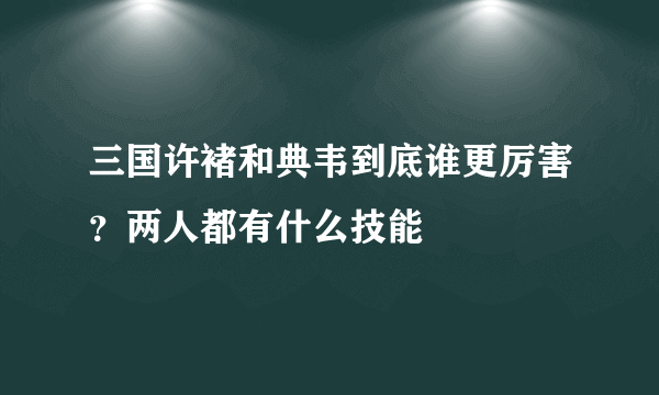 三国许褚和典韦到底谁更厉害？两人都有什么技能