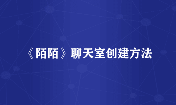 《陌陌》聊天室创建方法