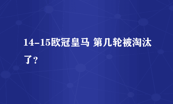 14-15欧冠皇马 第几轮被淘汰了？