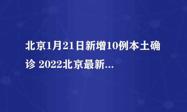 北京1月21日新增10例本土确诊 2022北京最新出入政策是怎样的
