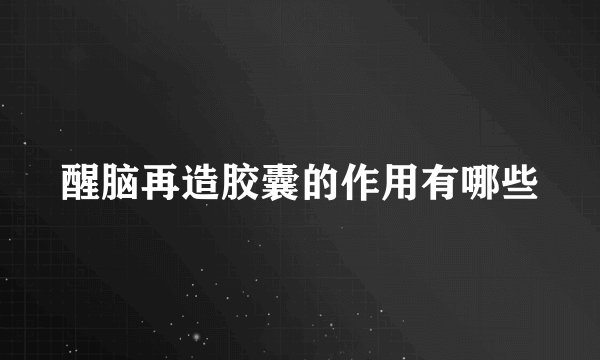 醒脑再造胶囊的作用有哪些