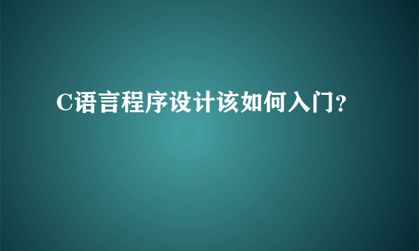 C语言程序设计该如何入门？