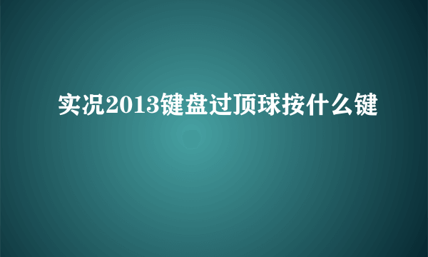 实况2013键盘过顶球按什么键