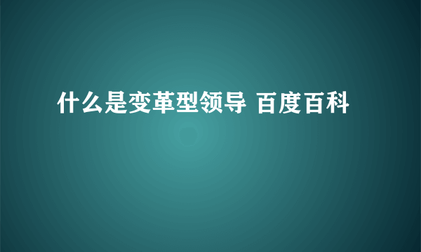 什么是变革型领导 百度百科