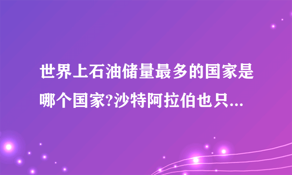 世界上石油储量最多的国家是哪个国家?沙特阿拉伯也只能排第二