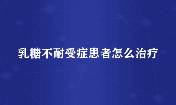 乳糖不耐受症患者怎么治疗