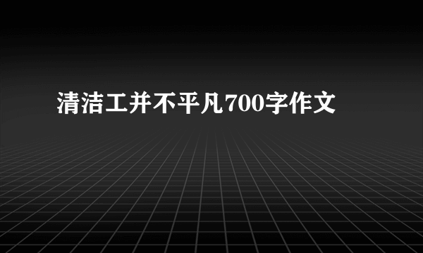 清洁工并不平凡700字作文
