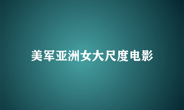 美军亚洲女大尺度电影