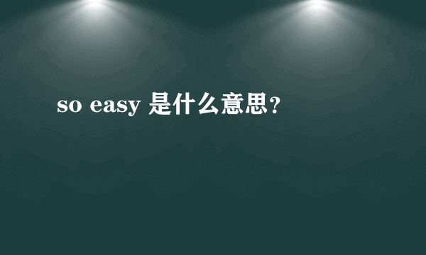 so easy 是什么意思？