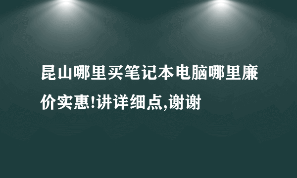 昆山哪里买笔记本电脑哪里廉价实惠!讲详细点,谢谢