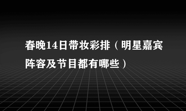 春晚14日带妆彩排（明星嘉宾阵容及节目都有哪些）