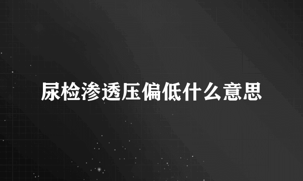 尿检渗透压偏低什么意思