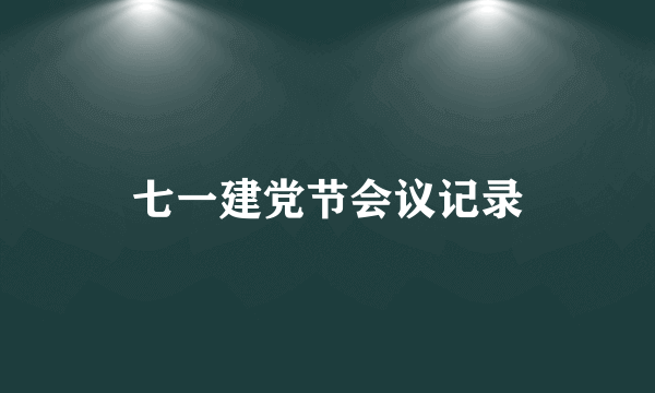 七一建党节会议记录