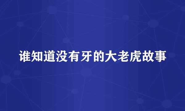 谁知道没有牙的大老虎故事