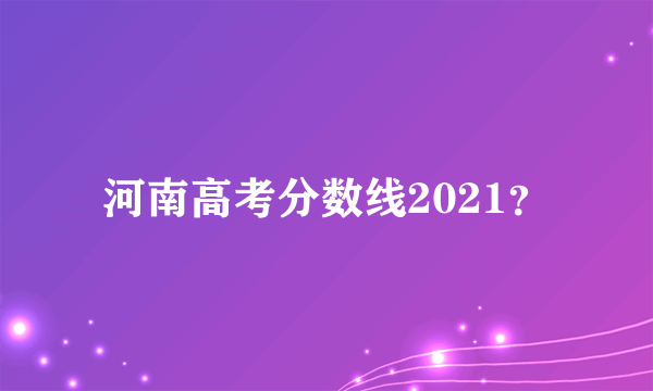 河南高考分数线2021？