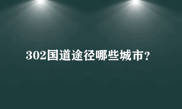302国道途径哪些城市？