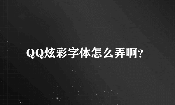 QQ炫彩字体怎么弄啊？