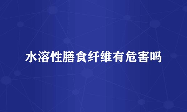 水溶性膳食纤维有危害吗