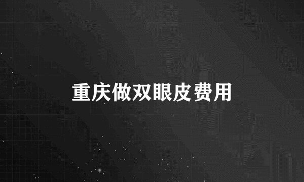 重庆做双眼皮费用