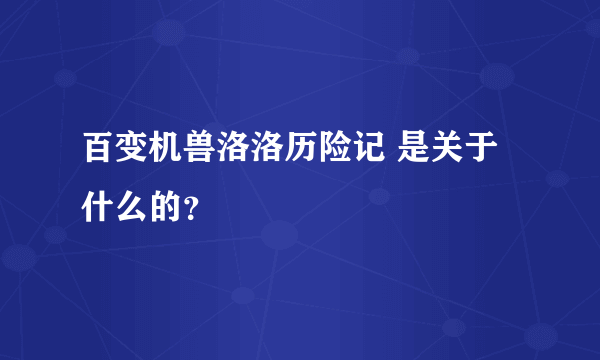 百变机兽洛洛历险记 是关于什么的？