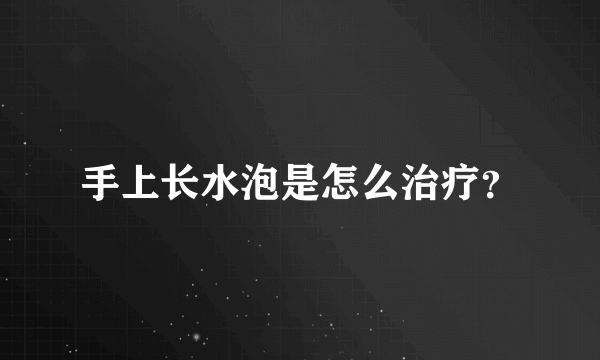 手上长水泡是怎么治疗？
