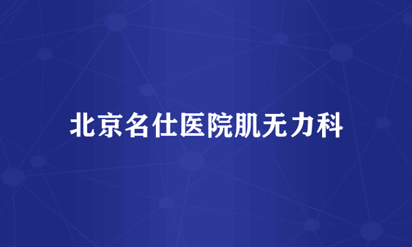 北京名仕医院肌无力科