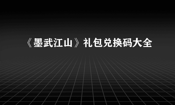 《墨武江山》礼包兑换码大全
