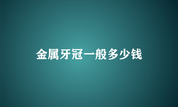 金属牙冠一般多少钱
