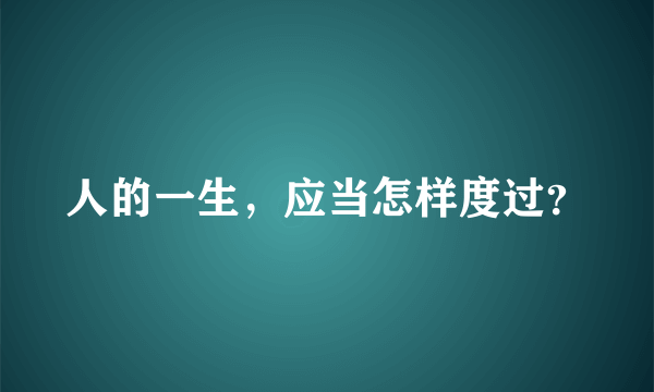 人的一生，应当怎样度过？
