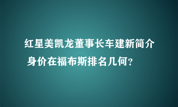 红星美凯龙董事长车建新简介 身价在福布斯排名几何？