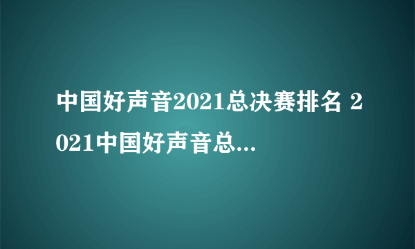 中国好声音2021总决赛排名 2021中国好声音总决赛排名