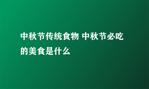 中秋节传统食物 中秋节必吃的美食是什么