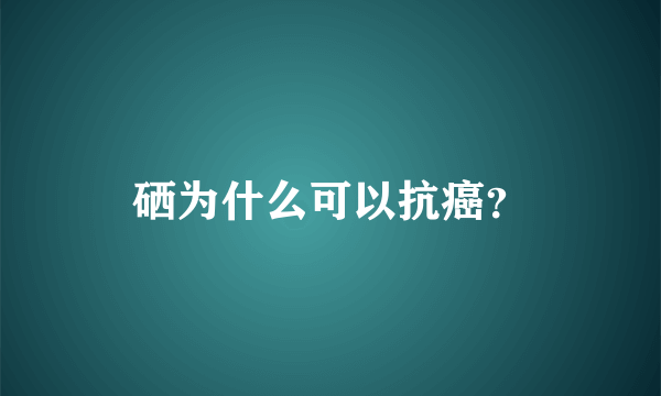硒为什么可以抗癌？