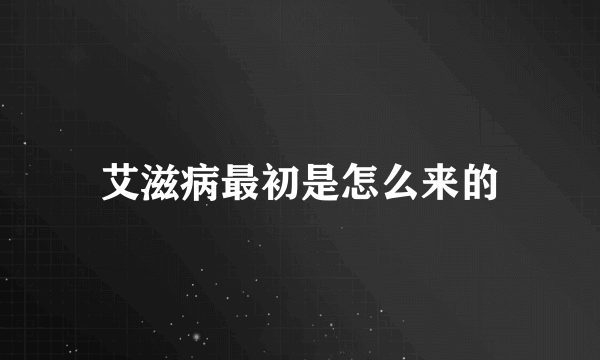 艾滋病最初是怎么来的