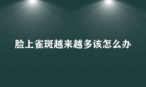 脸上雀斑越来越多该怎么办