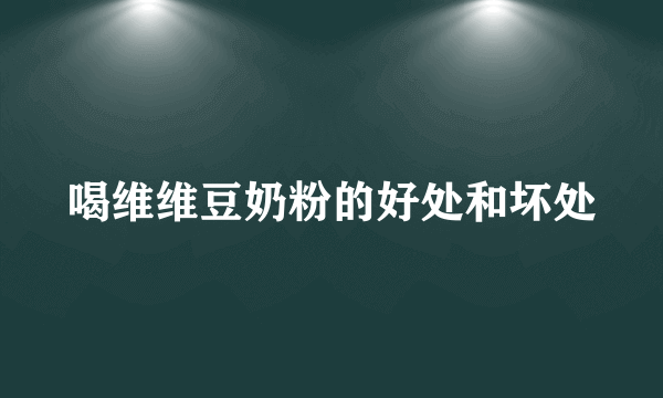 喝维维豆奶粉的好处和坏处
