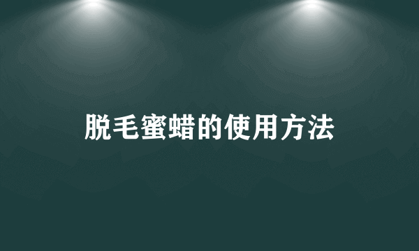 脱毛蜜蜡的使用方法
