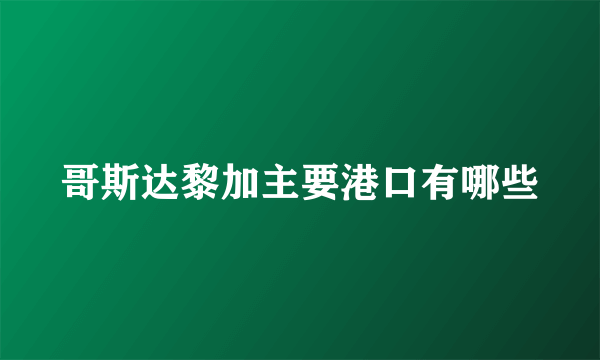 哥斯达黎加主要港口有哪些