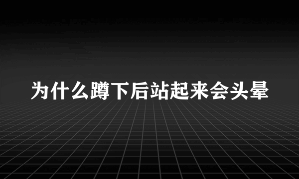 为什么蹲下后站起来会头晕