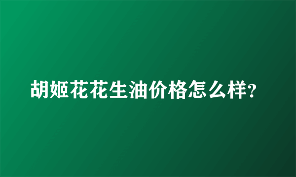 胡姬花花生油价格怎么样？