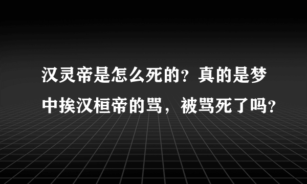 汉灵帝是怎么死的？真的是梦中挨汉桓帝的骂，被骂死了吗？