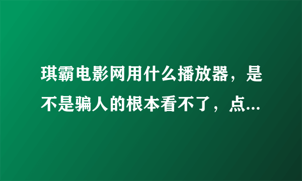 琪霸电影网用什么播放器，是不是骗人的根本看不了，点击下载都是一些乱七八糟的东西