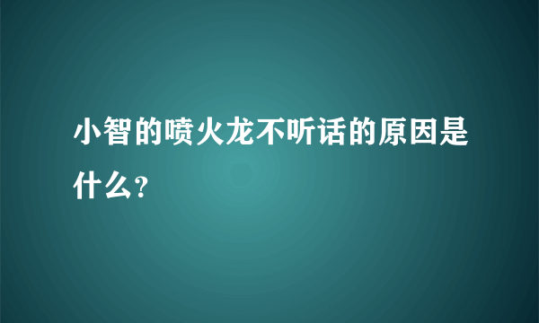 小智的喷火龙不听话的原因是什么？