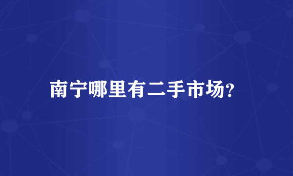 南宁哪里有二手市场？