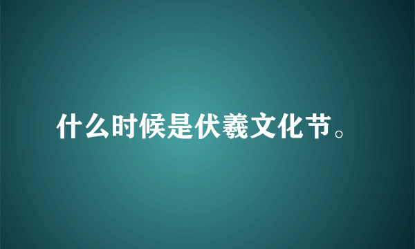 什么时候是伏羲文化节。