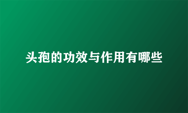 头孢的功效与作用有哪些