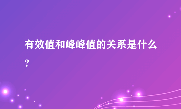 有效值和峰峰值的关系是什么？